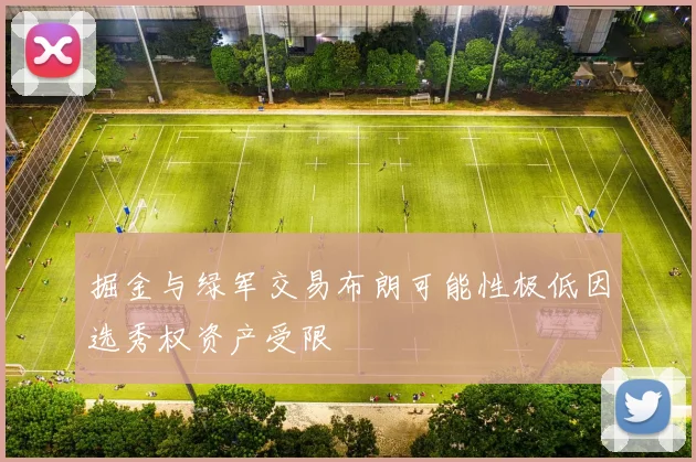 掘金与绿军交易布朗可能性极低因选秀权资产受限