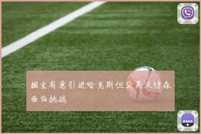 掘金有意引进哈克斯但交易沃特森面临挑战
