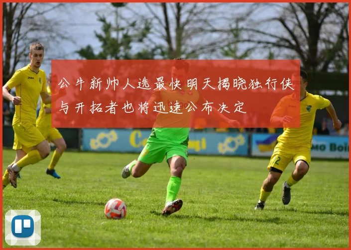 公牛新帅人选最快明天揭晓独行侠与开拓者也将迅速公布决定