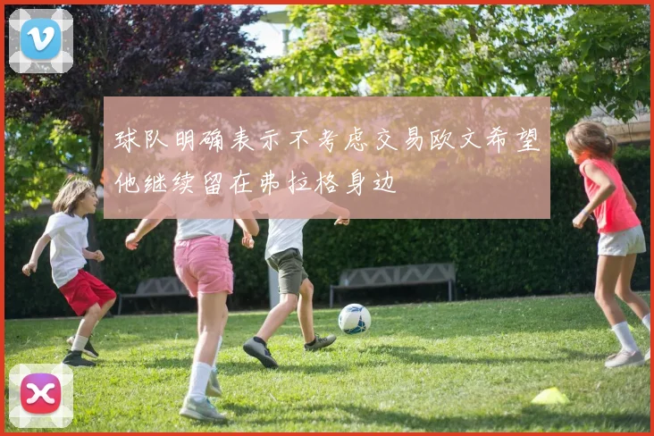 球队明确表示不考虑交易欧文希望他继续留在弗拉格身边