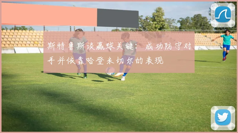 斯特鲁斯谈赢球关键：成功防守对手并依靠哈登米切尔的表现