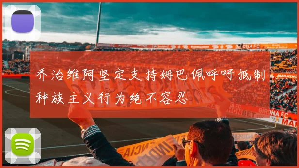 乔治维阿坚定支持姆巴佩呼吁抵制种族主义行为绝不容忍