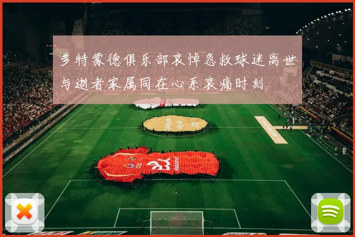 多特蒙德俱乐部哀悼急救球迷离世与逝者家属同在心系哀痛时刻
