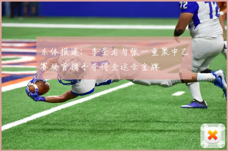 东体报道：李圣龙与张一重聚中乙赛场曾携手夺得全运会金牌