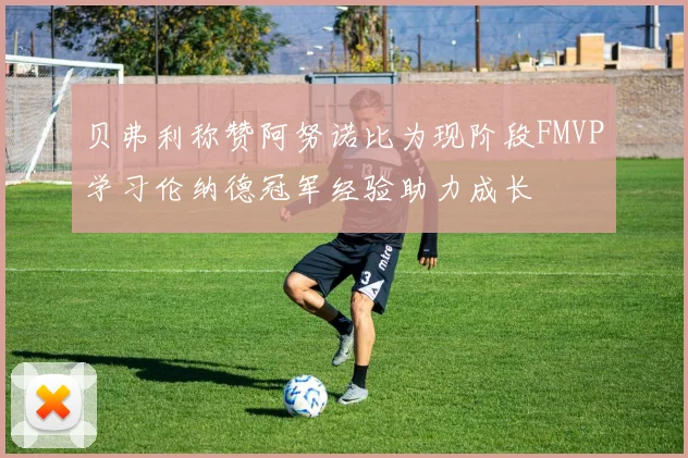 贝弗利称赞阿努诺比为现阶段FMVP学习伦纳德冠军经验助力成长