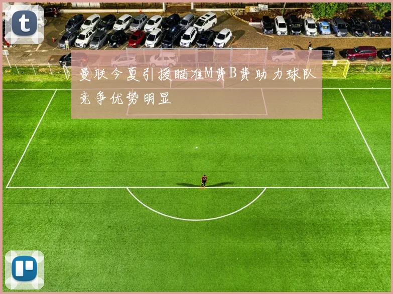 曼联今夏引援瞄准M费B费助力球队竞争优势明显