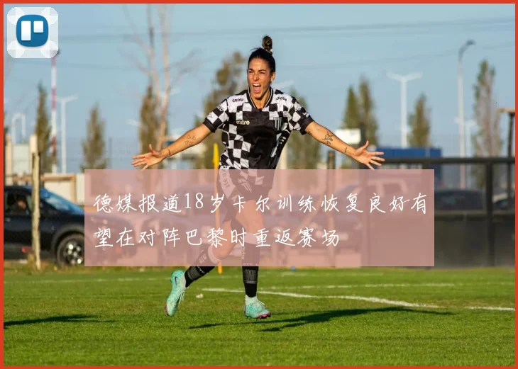 德媒报道18岁卡尔训练恢复良好有望在对阵巴黎时重返赛场