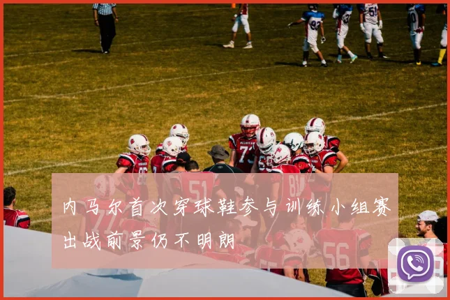 内马尔首次穿球鞋参与训练小组赛出战前景仍不明朗