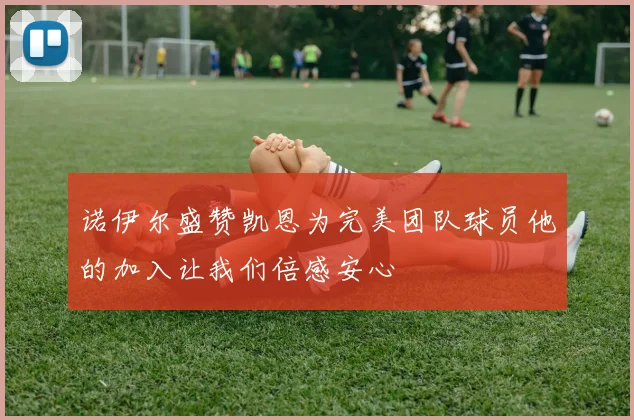 诺伊尔盛赞凯恩为完美团队球员他的加入让我们倍感安心